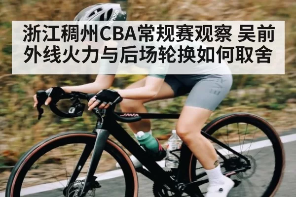 浙江稠州CBA常规赛观察 吴前外线火力与后场轮换如何取舍（OBSports）